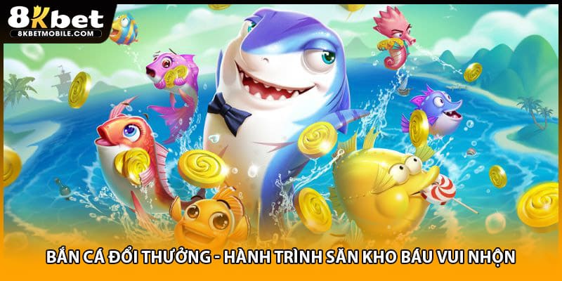 Bắn cá đổi thưởng - hành trình săn kho báu vui nhộn